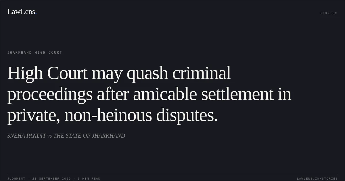 High Court may quash criminal proceedings after amicable settlement in private, non-heinous disputes.. SNEHA PANDIT vs THE STATE OF JHARKHAND. Jharkhand High Court. LawLens