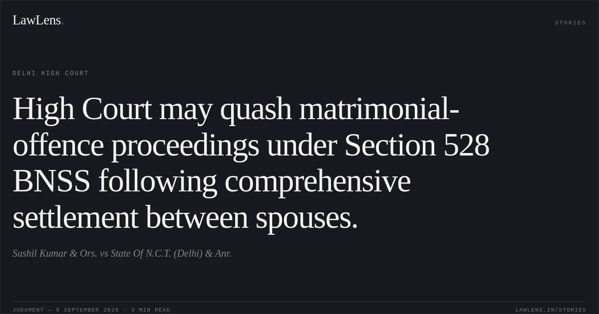 High Court may quash matrimonial-offence proceedings under Section 528 BNSS following comprehensive settlement between spouses.. Sushil Kumar & Ors. vs State Of N.C.T. (Delhi) & Anr.. Delhi High Court. LawLens