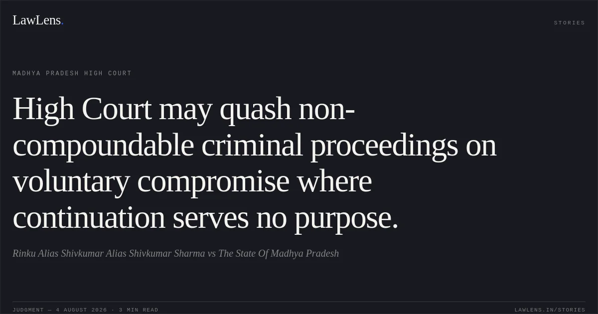 High Court may quash non-compoundable criminal proceedings on voluntary compromise where continuation serves no purpose.. Rinku Alias Shivkumar Alias Shivkumar Sharma vs The State Of Madhya Pradesh. Madhya Pradesh High Court. LawLens