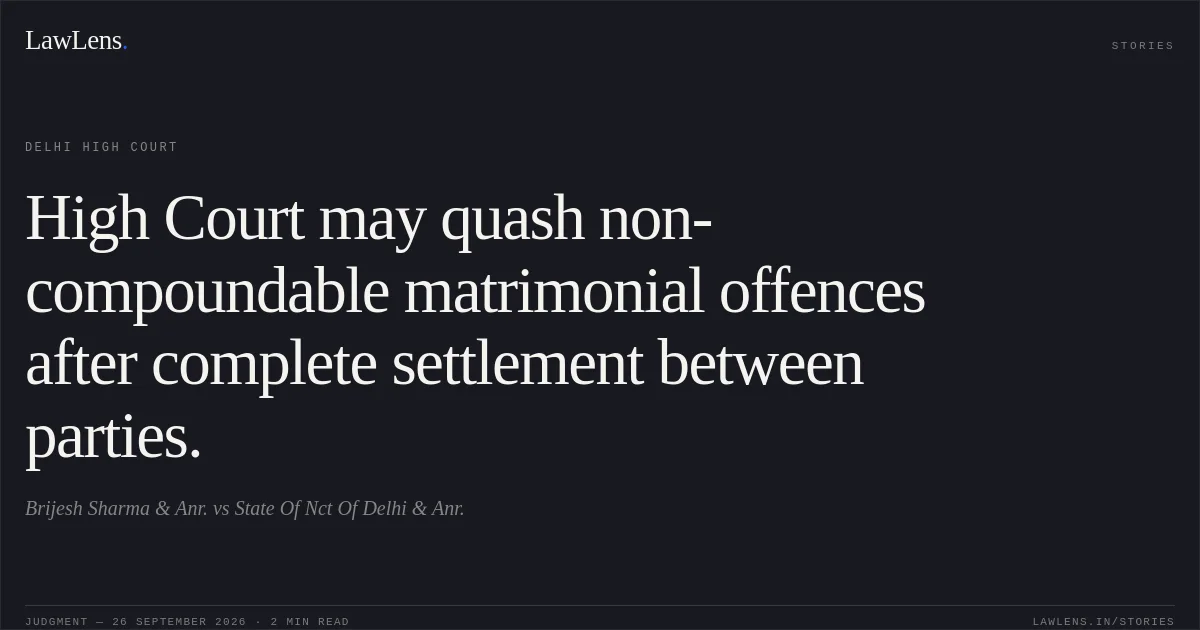 High Court may quash non-compoundable matrimonial offences after complete settlement between parties.. Brijesh Sharma & Anr. vs State Of Nct Of Delhi & Anr.. Delhi High Court. LawLens
