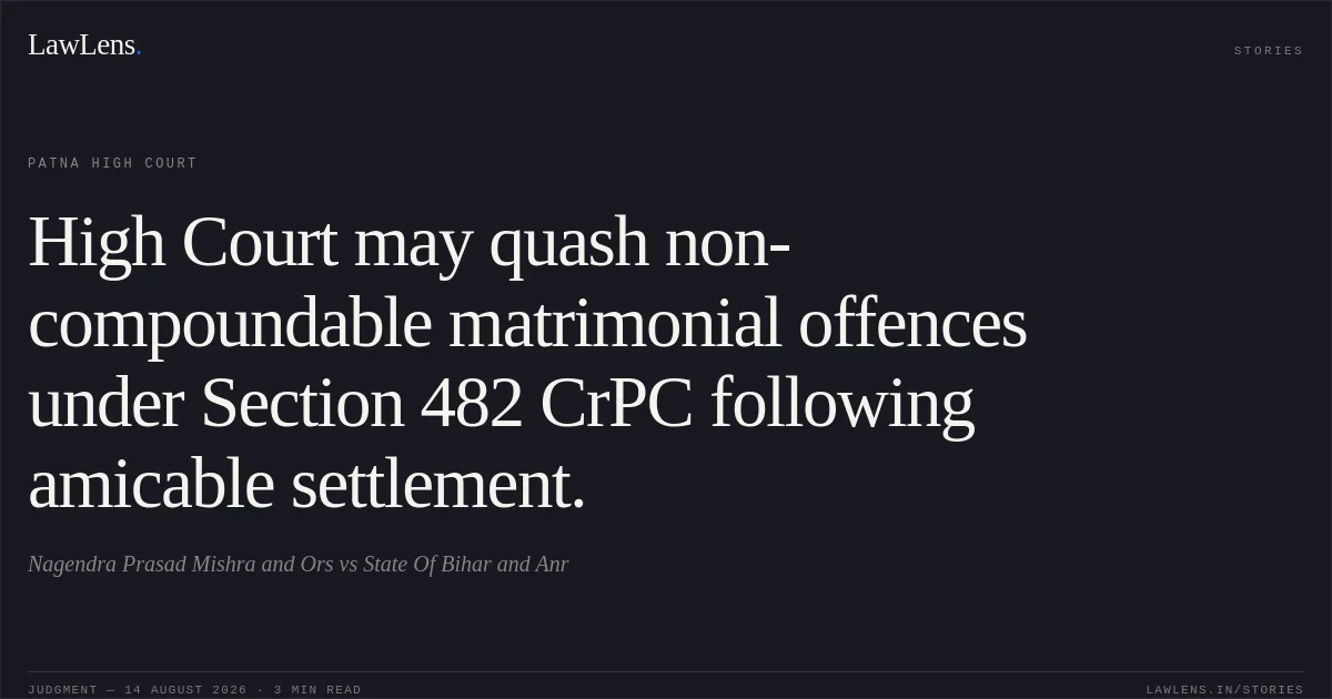 High Court may quash non-compoundable matrimonial offences under Section 482 CrPC following amicable settlement.. Nagendra Prasad Mishra and Ors vs State Of Bihar and Anr. Patna High Court. LawLens