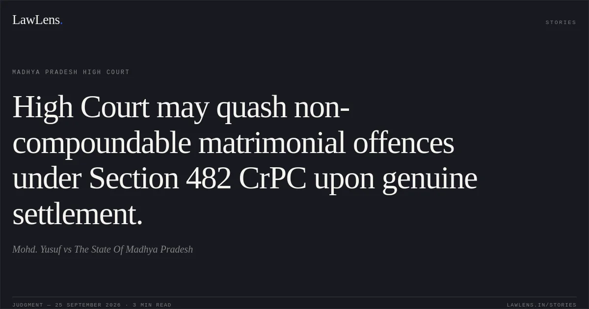 High Court may quash non-compoundable matrimonial offences under Section 482 CrPC upon genuine settlement.. Mohd. Yusuf vs The State Of Madhya Pradesh. Madhya Pradesh High Court. LawLens