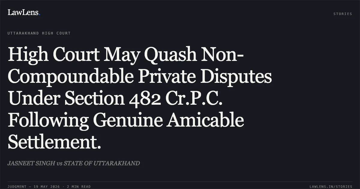 High Court May Quash Non-Compoundable Private Disputes Under Section 482 Cr.P.C. Following Genuine Amicable Settlement.. JASNEET SINGH vs STATE OF UTTARAKHAND. Uttarakhand High Court. LawLens
