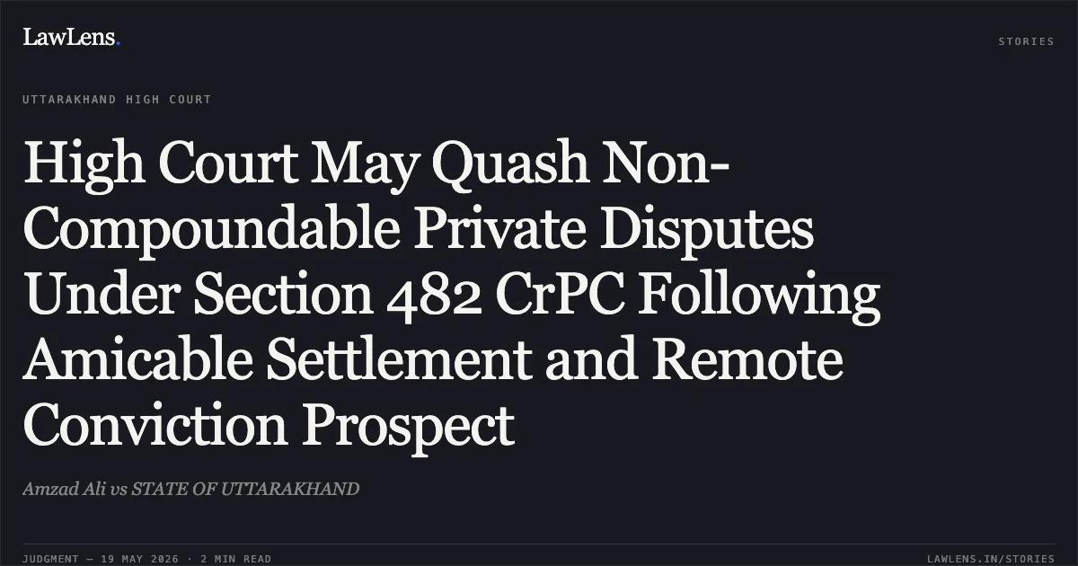 High Court May Quash Non-Compoundable Private Disputes Under Section 482 CrPC Following Amicable Settlement and Remote Conviction Prospect. Amzad Ali vs STATE OF UTTARAKHAND. Uttarakhand High Court. LawLens