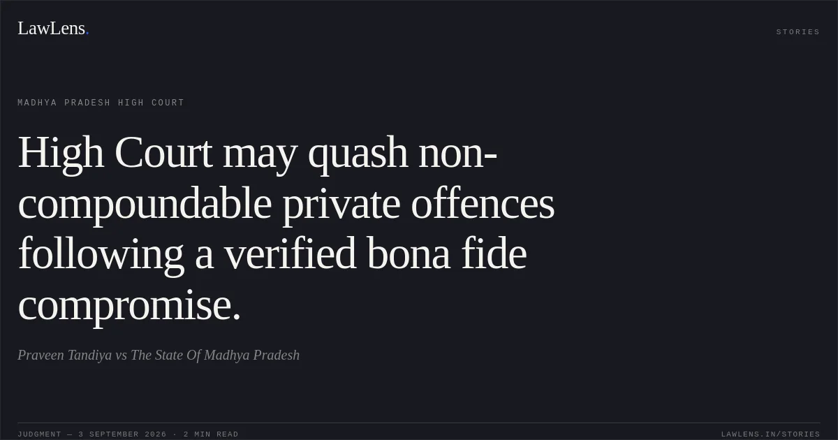 High Court may quash non-compoundable private offences following a verified bona fide compromise.. Praveen Tandiya vs The State Of Madhya Pradesh. Madhya Pradesh High Court. LawLens
