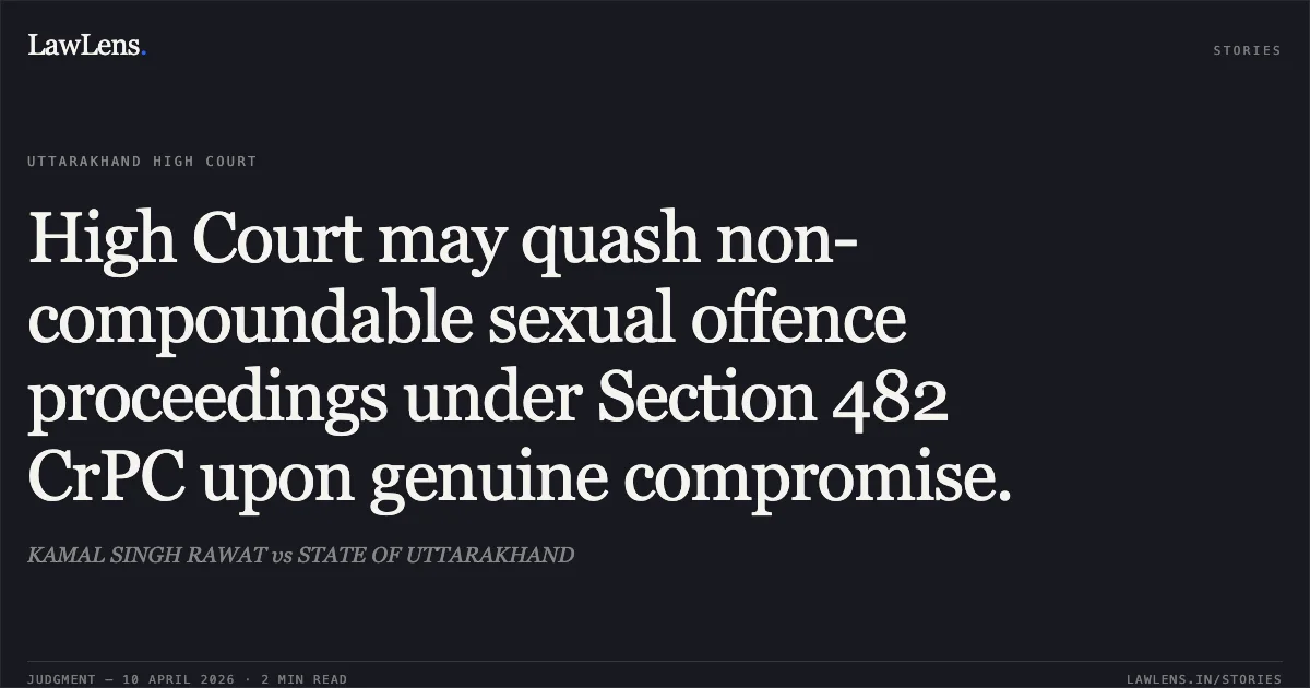 High Court may quash non-compoundable sexual offence proceedings under Section 482 CrPC upon genuine compromise.. KAMAL SINGH RAWAT vs STATE OF UTTARAKHAND. Uttarakhand High Court. LawLens
