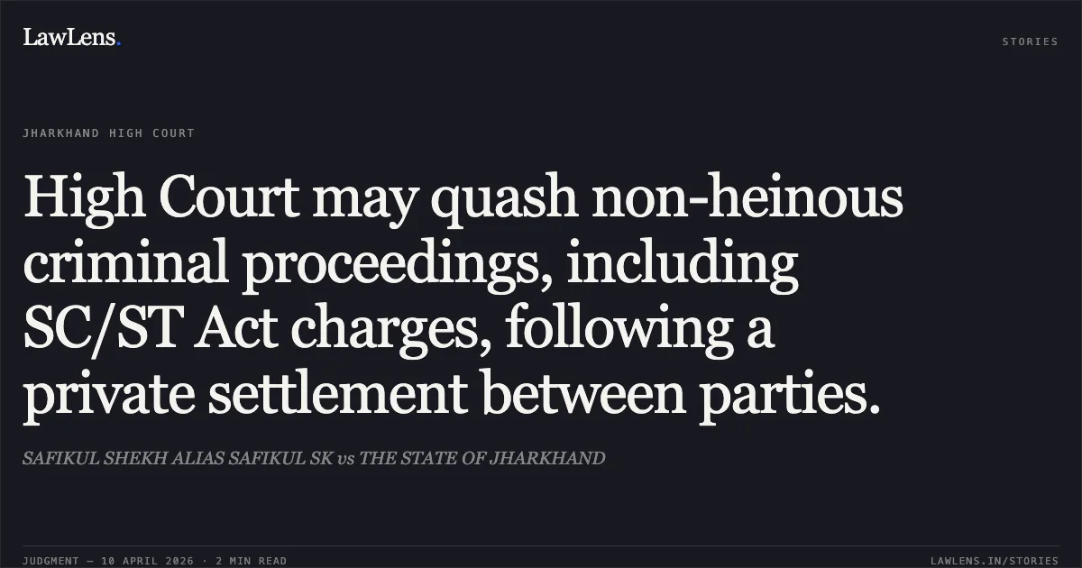 High Court may quash non-heinous criminal proceedings, including SC/ST Act charges, following a private settlement between parties.. SAFIKUL SHEKH ALIAS SAFIKUL SK vs THE STATE OF JHARKHAND. Jharkhand High Court. LawLens