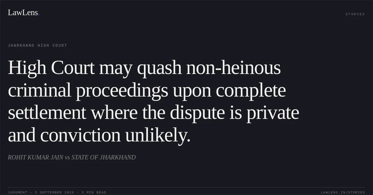 High Court may quash non-heinous criminal proceedings upon complete settlement where the dispute is private and conviction unlikely.. ROHIT KUMAR JAIN vs STATE OF JHARKHAND. Jharkhand High Court. LawLens