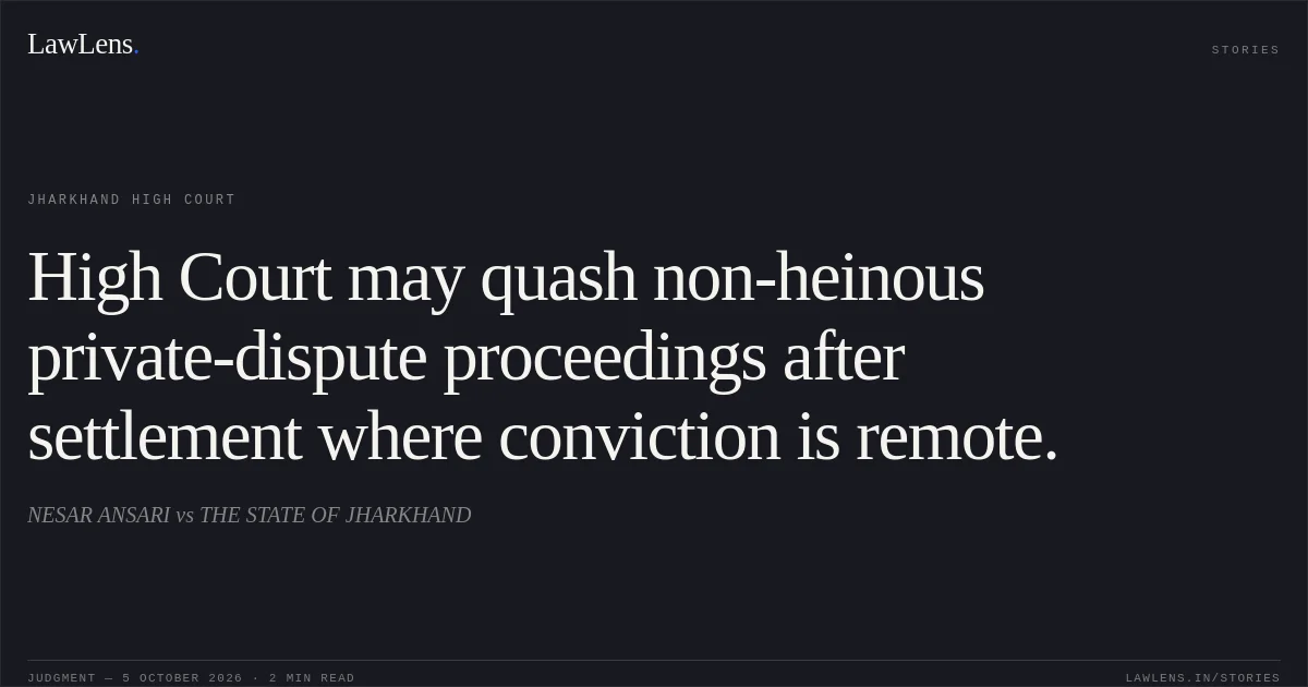 High Court may quash non-heinous private-dispute proceedings after settlement where conviction is remote.. NESAR ANSARI vs THE STATE OF JHARKHAND. Jharkhand High Court. LawLens