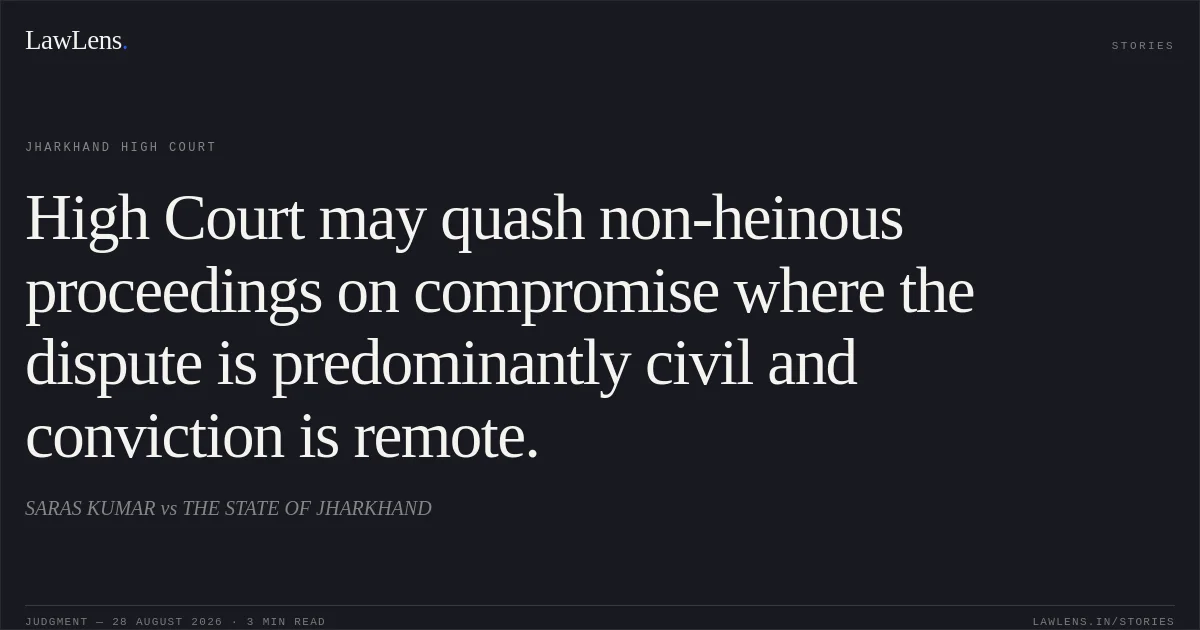 High Court may quash non-heinous proceedings on compromise where the dispute is predominantly civil and conviction is remote.. SARAS KUMAR vs THE STATE OF JHARKHAND. Jharkhand High Court. LawLens