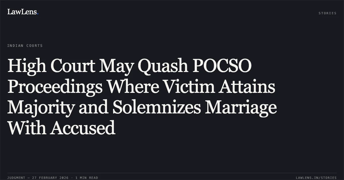 High Court May Quash POCSO Proceedings Where Victim Attains Majority and Solemnizes Marriage With Accused. Nasir Hussain v. State of Uttarakhand & Ors. [2026:UHC:1189]. Uttarakhand High Court. LawLens