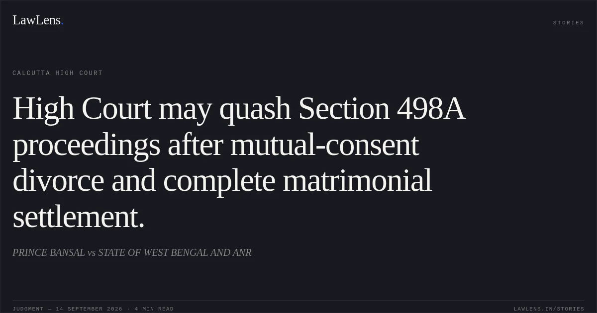 High Court may quash Section 498A proceedings after mutual-consent divorce and complete matrimonial settlement.. PRINCE BANSAL vs STATE OF WEST BENGAL AND ANR. Calcutta High Court. LawLens