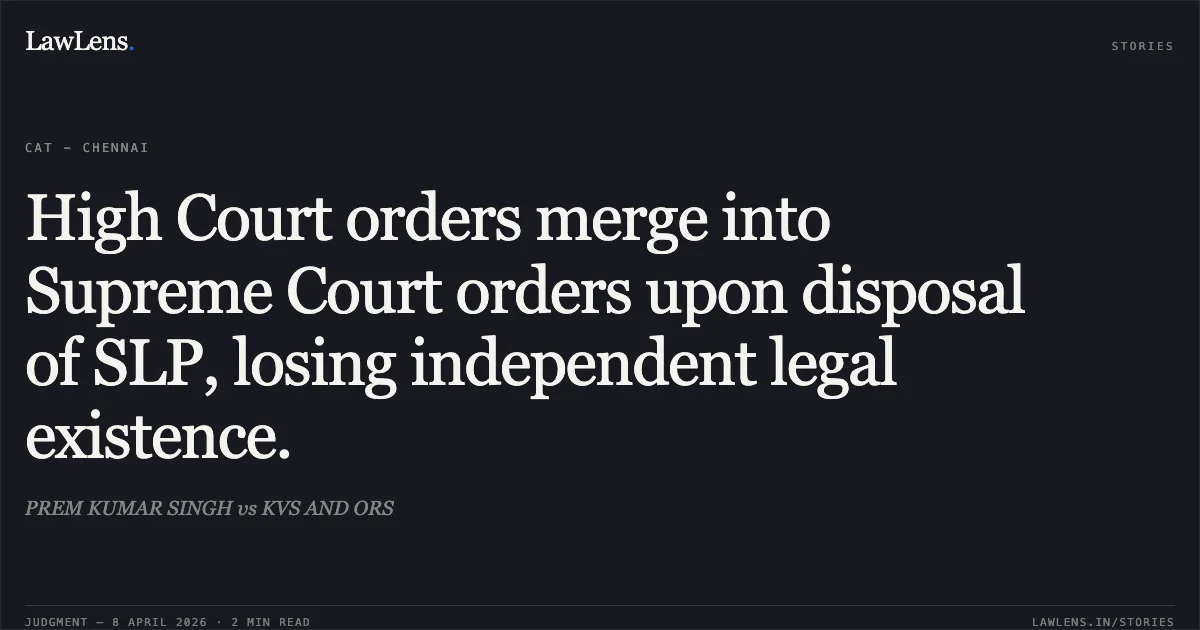 High Court orders merge into Supreme Court orders upon disposal of SLP, losing independent legal existence.. PREM KUMAR SINGH vs KVS AND ORS. Central Administrative Tribunal. LawLens