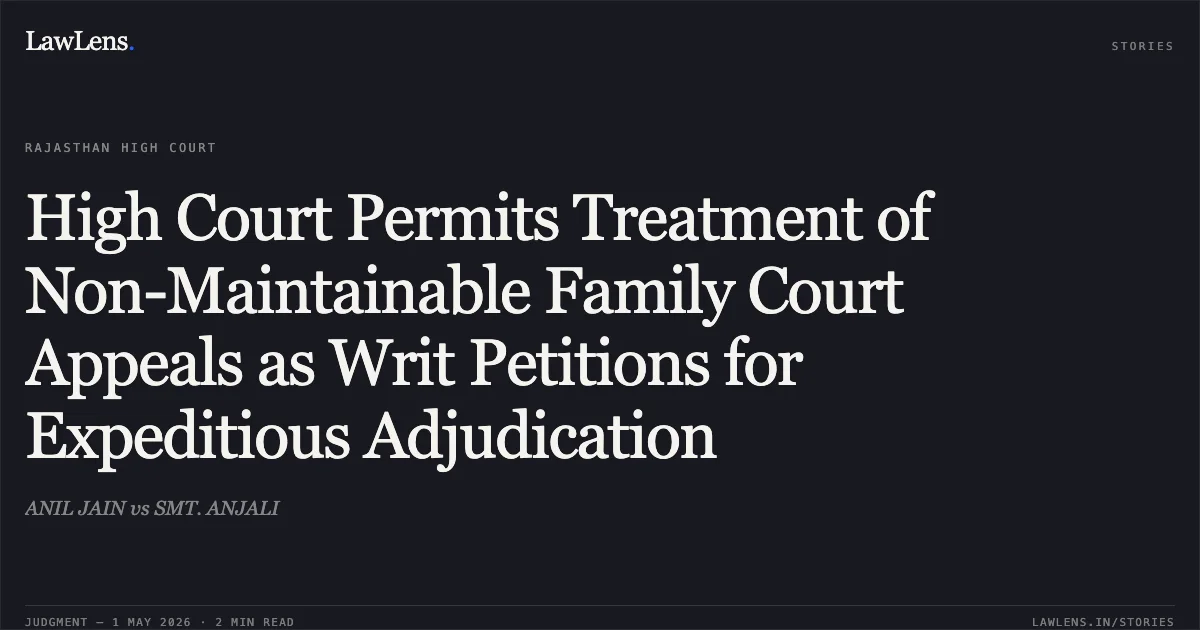 High Court Permits Treatment of Non-Maintainable Family Court Appeals as Writ Petitions for Expeditious Adjudication. ANIL JAIN vs SMT. ANJALI. Rajasthan High Court. LawLens