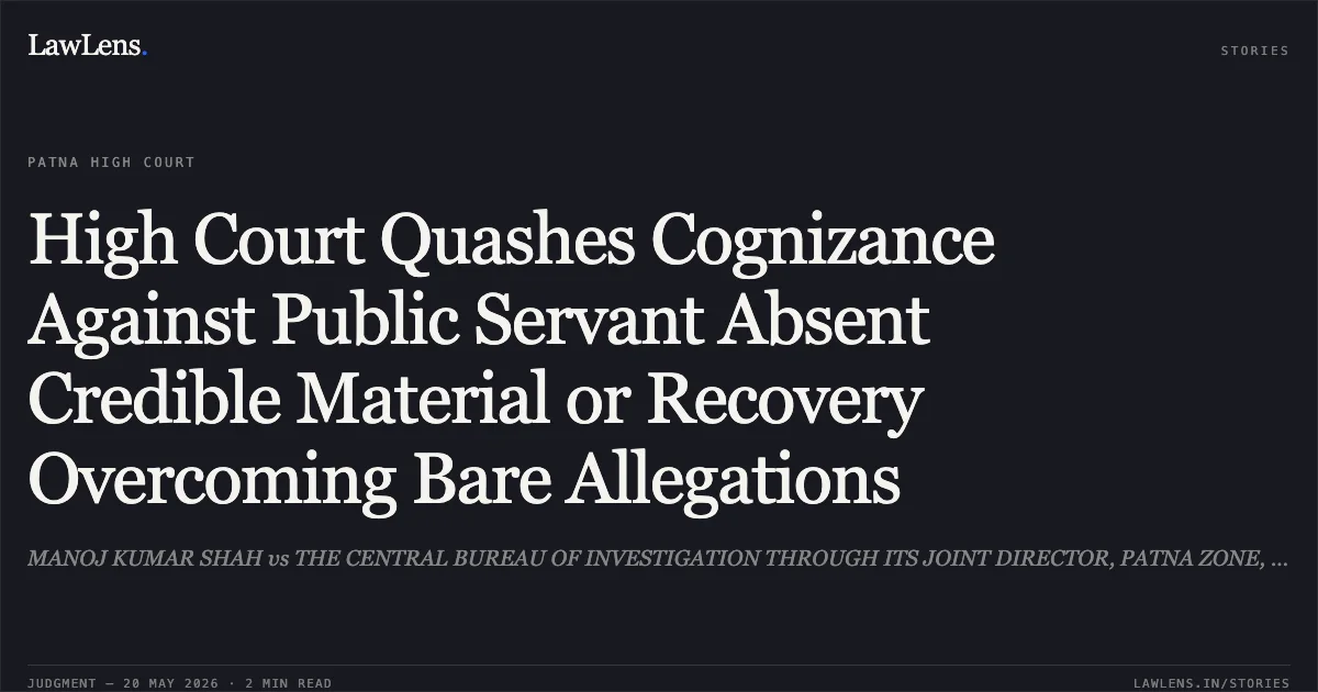 High Court Quashes Cognizance Against Public Servant Absent Credible Material or Recovery Overcoming Bare Allegations. MANOJ KUMAR SHAH vs THE CENTRAL BUREAU OF INVESTIGATION THROUGH ITS JOINT DIRECTOR, PATNA ZONE, DR. S.K. SINGH PATH. Patna High Court. LawLens