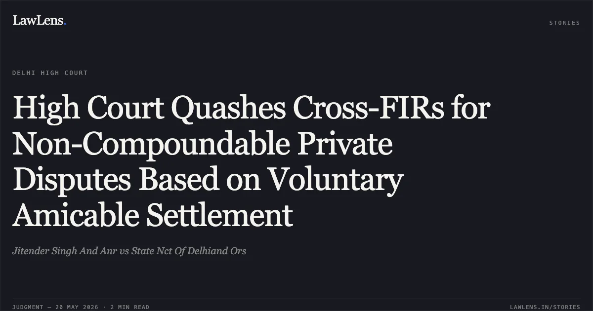 High Court Quashes Cross-FIRs for Non-Compoundable Private Disputes Based on Voluntary Amicable Settlement. Jitender Singh And Anr vs State Nct Of Delhiand Ors. Delhi High Court. LawLens