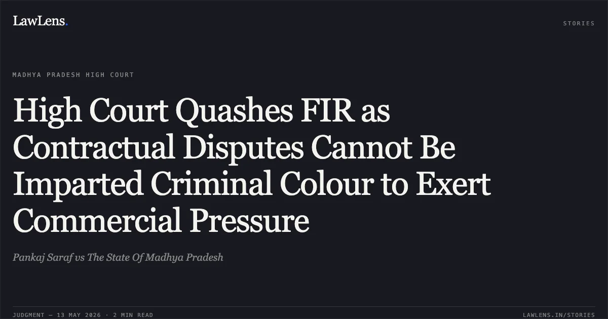 High Court Quashes FIR as Contractual Disputes Cannot Be Imparted Criminal Colour to Exert Commercial Pressure. Pankaj Saraf vs The State Of Madhya Pradesh. Madhya Pradesh High Court. LawLens