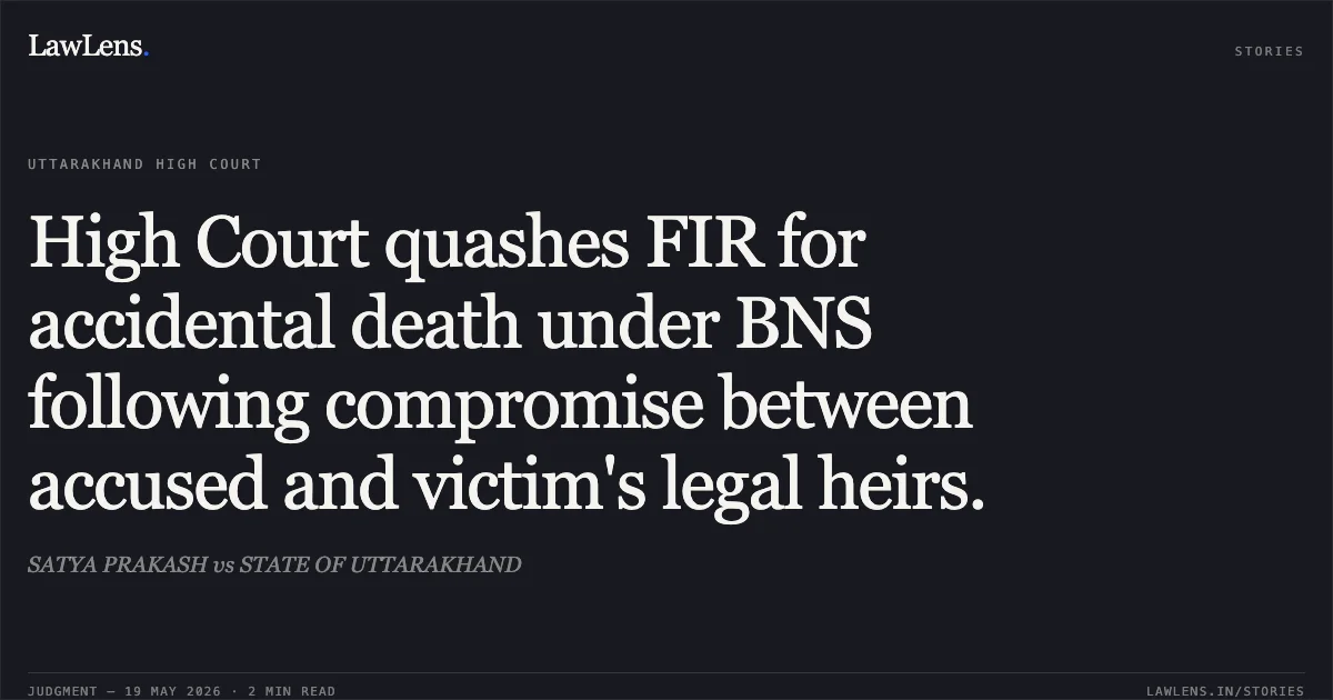 High Court quashes FIR for accidental death under BNS following compromise between accused and victim's legal heirs.. SATYA PRAKASH vs STATE OF UTTARAKHAND. Uttarakhand High Court. LawLens