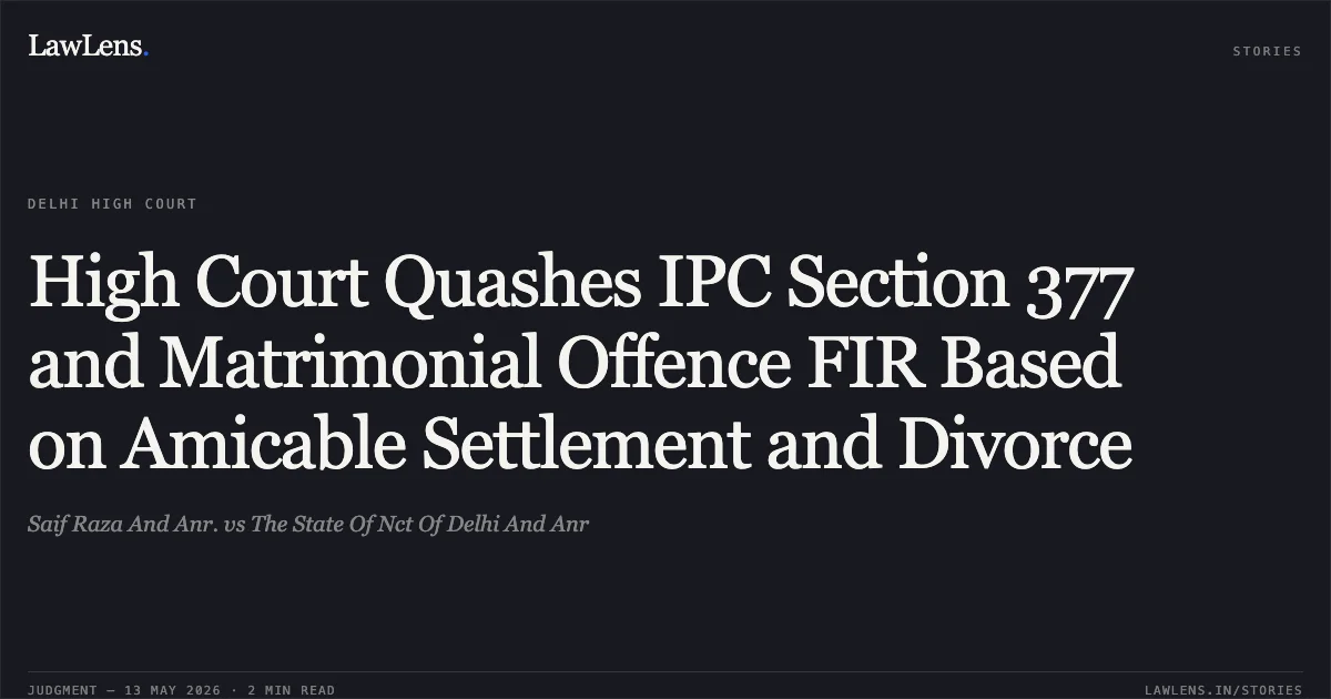 High Court Quashes IPC Section 377 and Matrimonial Offence FIR Based on Amicable Settlement and Divorce. Saif Raza And Anr. vs The State Of Nct Of Delhi And Anr. Delhi High Court. LawLens