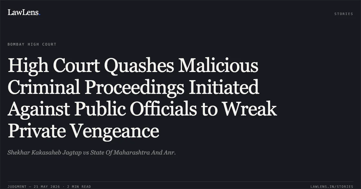 High Court Quashes Malicious Criminal Proceedings Initiated Against Public Officials to Wreak Private Vengeance. Shekhar Kakasaheb Jagtap vs State Of Maharashtra And Anr.. Bombay High Court. LawLens
