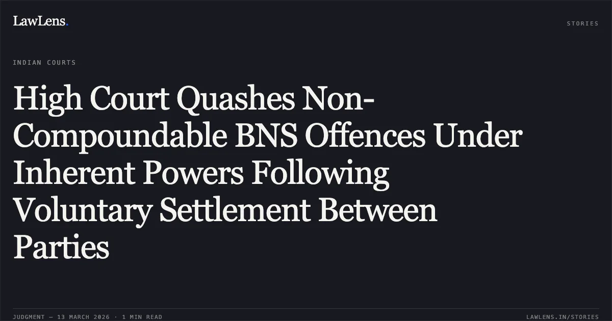 High Court Quashes Non-Compoundable BNS Offences Under Inherent Powers Following Voluntary Settlement Between Parties. Shivpratap Singh Alias Golu and Others v. Manvendra Singh Alias Monty Rajawat and Others [2026:MPHC-GWL:8664]. Madhya Pradesh High Court. LawLens