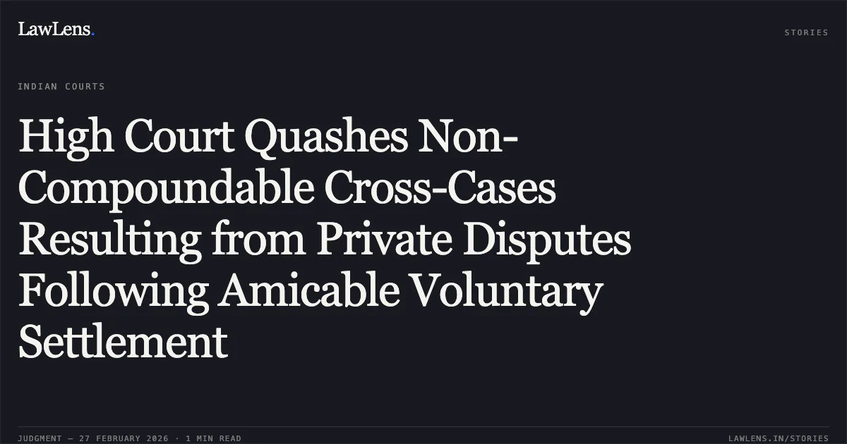 High Court Quashes Non-Compoundable Cross-Cases Resulting from Private Disputes Following Amicable Voluntary Settlement. C-482 No. 343 of 2023 with C-482 No. 136 of 2023 and C-482 No. 482 of 2023 v. [Respondent not named] 2026:UHC:1239. Uttarakhand High Court. LawLens