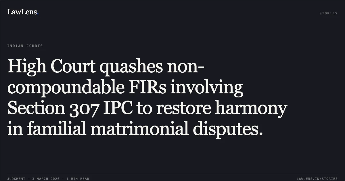 High Court quashes non-compoundable FIRs involving Section 307 IPC to restore harmony in familial matrimonial disputes.. Chhote Singh vs. The State NCT of Delhi (and connected matters), BAIL APPL. 3605/2025. Delhi High Court. LawLens