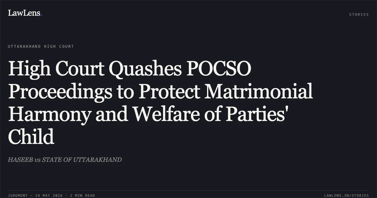 High Court Quashes POCSO Proceedings to Protect Matrimonial Harmony and Welfare of Parties' Child. HASEEB vs STATE OF UTTARAKHAND. Uttarakhand High Court. LawLens