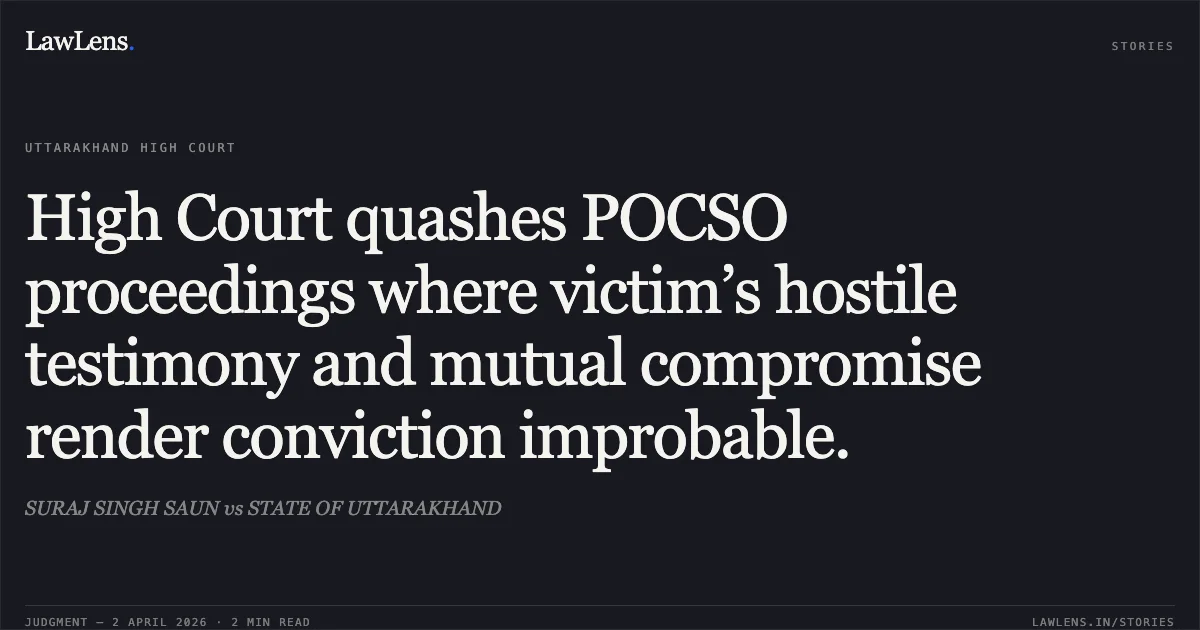 High Court quashes POCSO proceedings where victim’s hostile testimony and mutual compromise render conviction improbable.. SURAJ SINGH SAUN vs STATE OF UTTARAKHAND. Uttarakhand High Court. LawLens