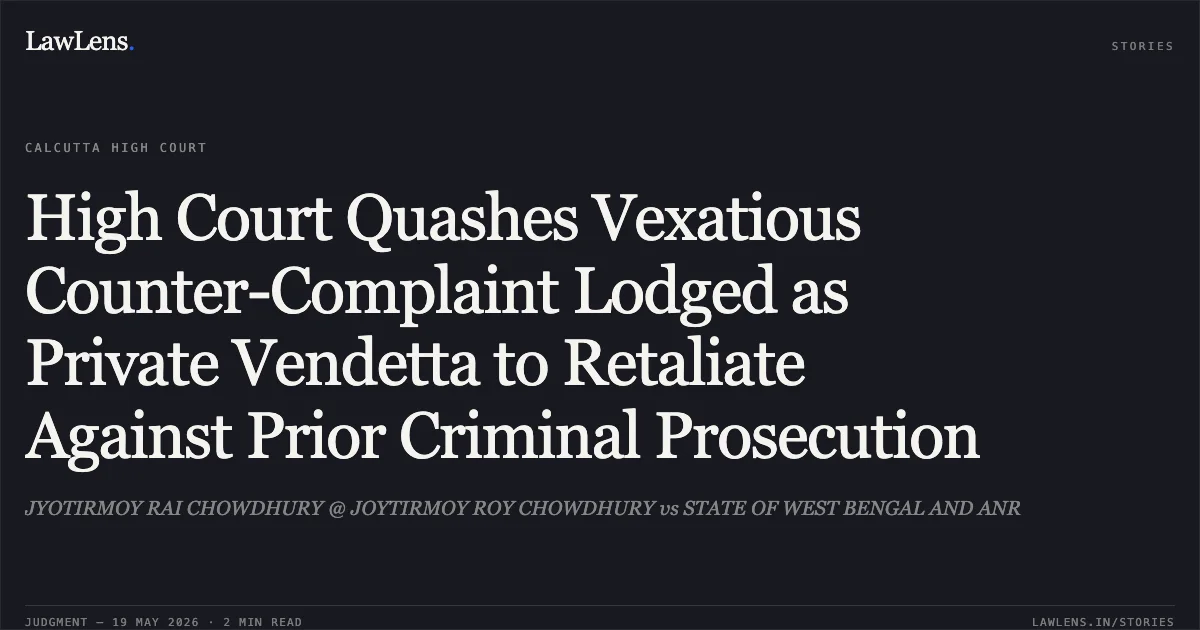 High Court Quashes Vexatious Counter-Complaint Lodged as Private Vendetta to Retaliate Against Prior Criminal Prosecution. JYOTIRMOY RAI CHOWDHURY @ JOYTIRMOY ROY CHOWDHURY vs STATE OF WEST BENGAL AND ANR. Calcutta High Court. LawLens