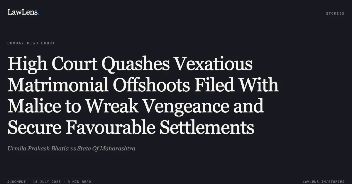 High Court Quashes Vexatious Matrimonial Offshoots Filed With Malice to Wreak Vengeance and Secure Favourable Settlements. Urmila Prakash Bhatia vs State Of Maharashtra. Bombay High Court. LawLens
