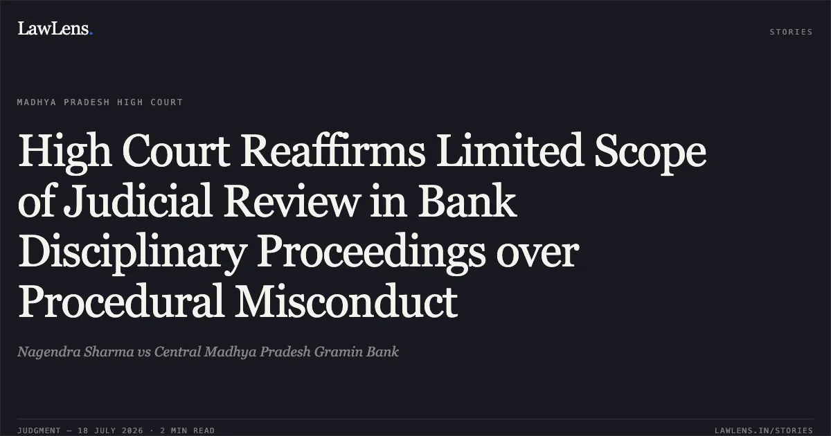 High Court Reaffirms Limited Scope of Judicial Review in Bank Disciplinary Proceedings over Procedural Misconduct. Nagendra Sharma vs Central Madhya Pradesh Gramin Bank. Madhya Pradesh High Court. LawLens