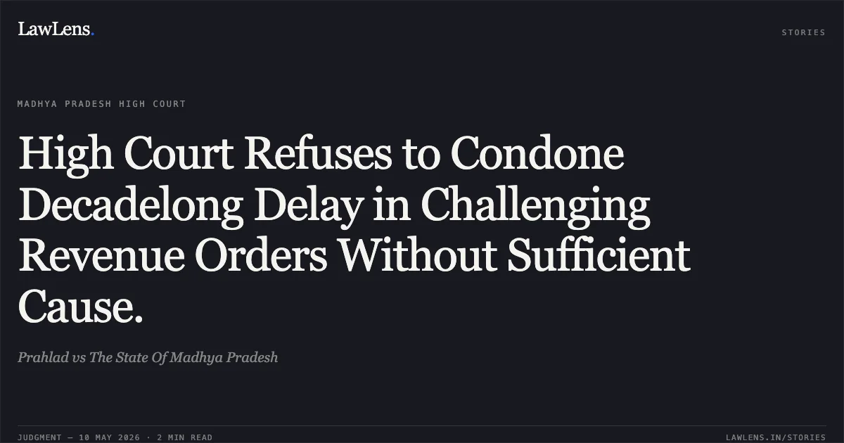 High Court Refuses to Condone Decadelong Delay in Challenging Revenue Orders Without Sufficient Cause.. Prahlad vs The State Of Madhya Pradesh. Madhya Pradesh High Court. LawLens