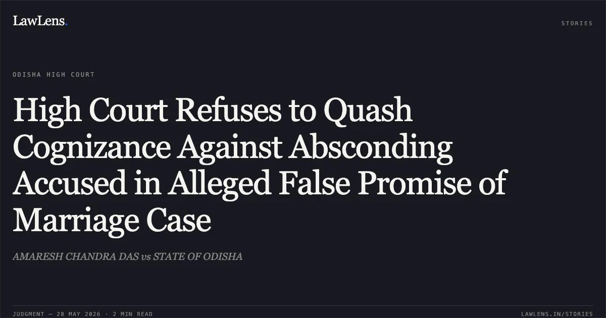 High Court Refuses to Quash Cognizance Against Absconding Accused in Alleged False Promise of Marriage Case. AMARESH CHANDRA DAS vs STATE OF ODISHA. Odisha High Court. LawLens