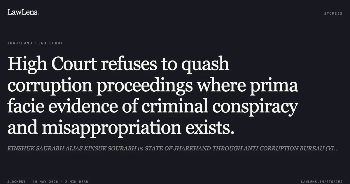 High Court refuses to quash corruption proceedings where prima facie evidence of criminal conspiracy and misappropriation exists.. KINSHUK SAURABH ALIAS KINSUK SOURABH vs STATE OF JHARKHAND THROUGH ANTI CORRUPTION BUREAU (VIGILANCE). Jharkhand High Court. LawLens