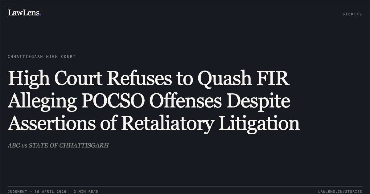 High Court Refuses to Quash FIR Alleging POCSO Offenses Despite Assertions of Retaliatory Litigation. ABC vs STATE OF CHHATTISGARH. Chhattisgarh High Court. LawLens