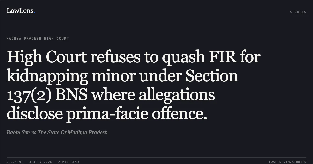 High Court refuses to quash FIR for kidnapping minor under Section 137(2) BNS where allegations disclose prima-facie offence.. Bablu Sen vs The State Of Madhya Pradesh. Madhya Pradesh High Court. LawLens