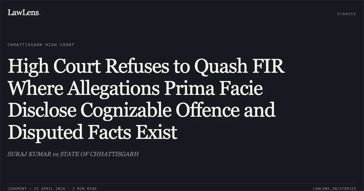 High Court Refuses to Quash FIR Where Allegations Prima Facie Disclose Cognizable Offence and Disputed Facts Exist. SURAJ KUMAR vs STATE OF CHHATTISGARH. Chhattisgarh High Court. LawLens