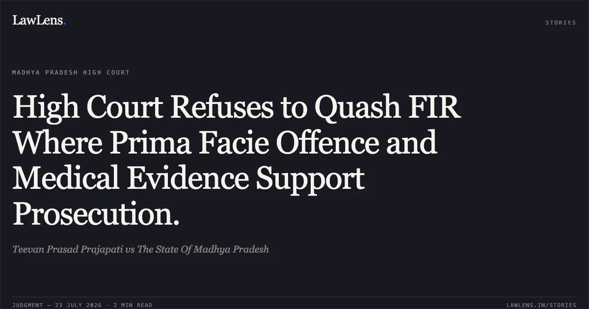 High Court Refuses to Quash FIR Where Prima Facie Offence and Medical Evidence Support Prosecution.. Teevan Prasad Prajapati vs The State Of Madhya Pradesh. Madhya Pradesh High Court. LawLens