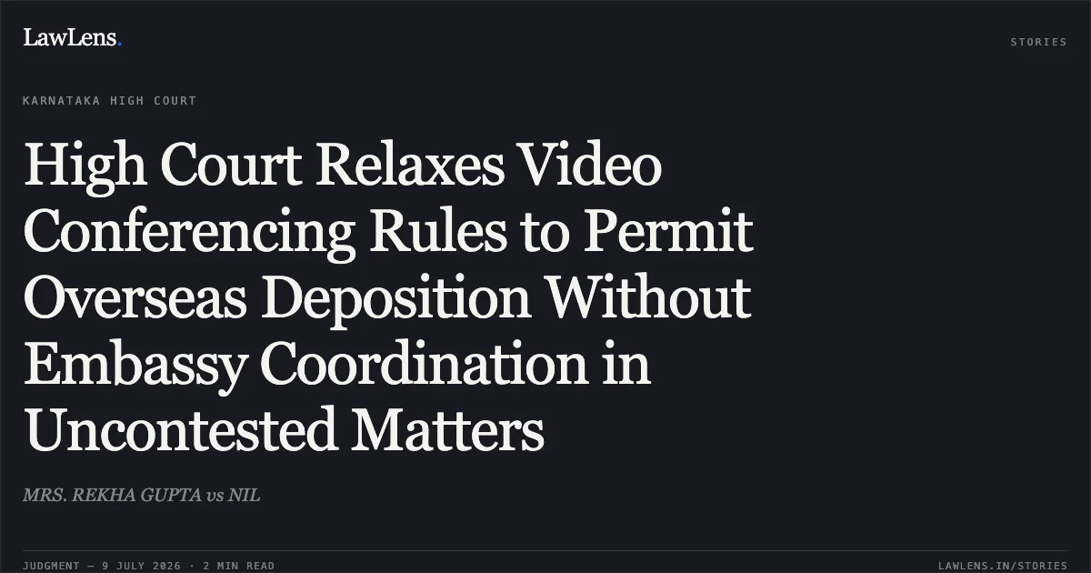 High Court Relaxes Video Conferencing Rules to Permit Overseas Deposition Without Embassy Coordination in Uncontested Matters. MRS. REKHA GUPTA vs NIL. Karnataka High Court. LawLens