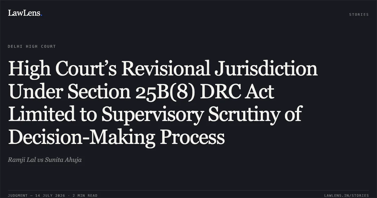 High Court’s Revisional Jurisdiction Under Section 25B(8) DRC Act Limited to Supervisory Scrutiny of Decision-Making Process. Ramji Lal vs Sunita Ahuja. Delhi High Court. LawLens