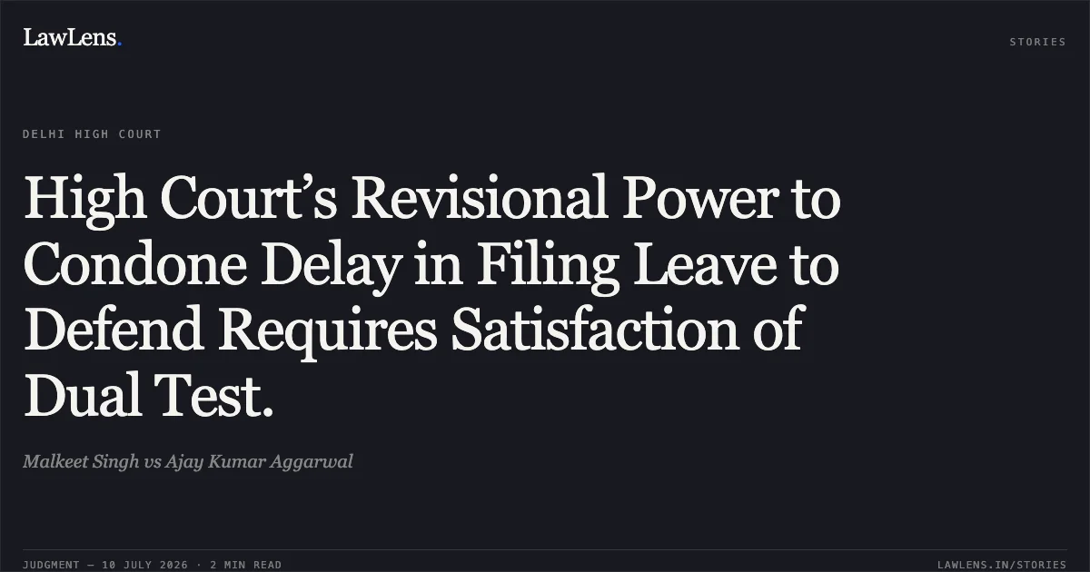 High Court’s Revisional Power to Condone Delay in Filing Leave to Defend Requires Satisfaction of Dual Test.. Malkeet Singh vs Ajay Kumar Aggarwal. Delhi High Court. LawLens