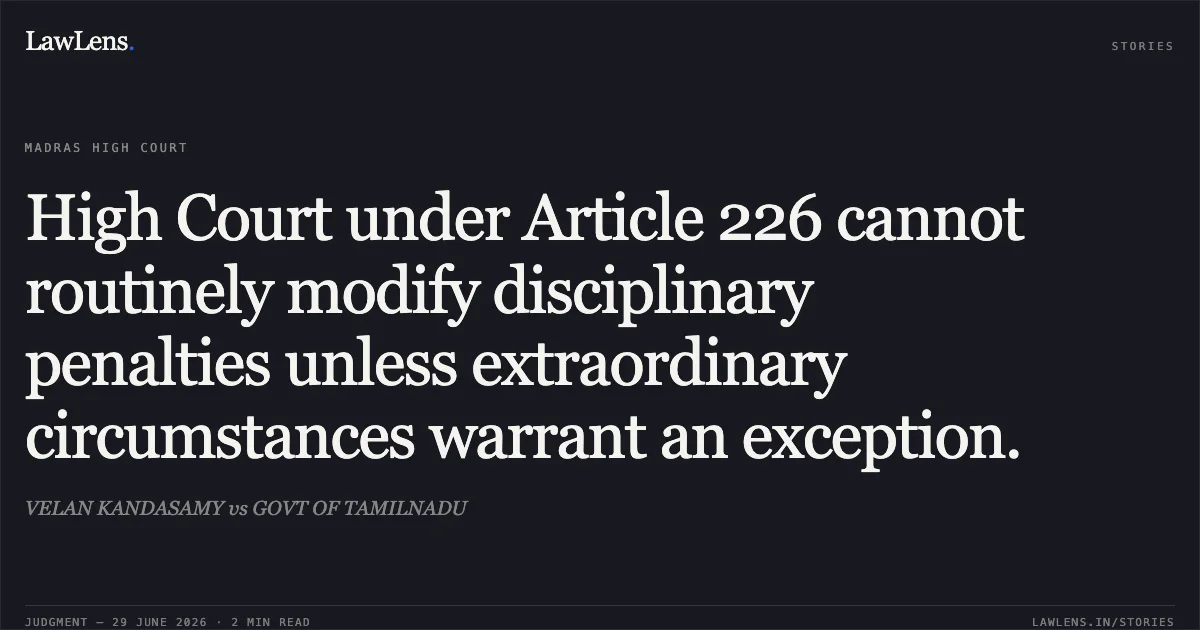 High Court under Article 226 cannot routinely modify disciplinary penalties unless extraordinary circumstances warrant an exception.. VELAN KANDASAMY vs GOVT OF TAMILNADU. Madras High Court. LawLens
