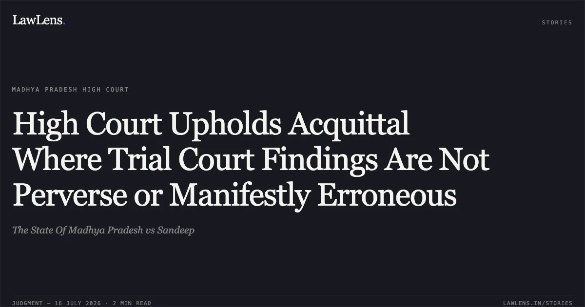 High Court Upholds Acquittal Where Trial Court Findings Are Not Perverse or Manifestly Erroneous. The State Of Madhya Pradesh vs Sandeep. Madhya Pradesh High Court. LawLens