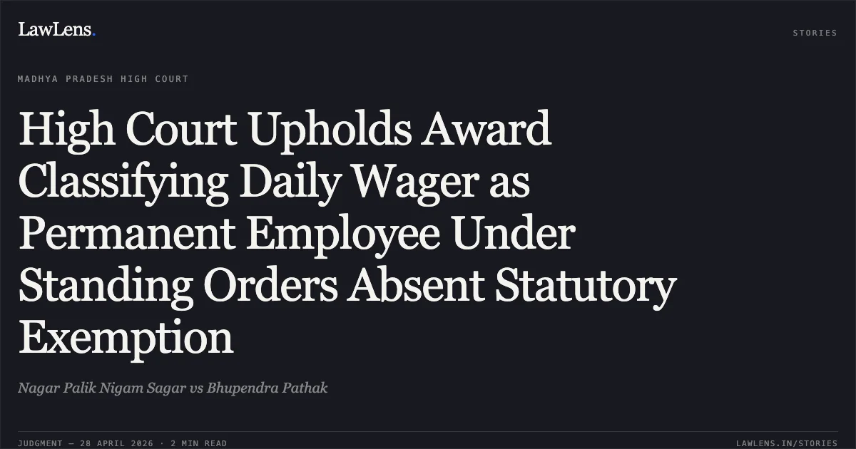 High Court Upholds Award Classifying Daily Wager as Permanent Employee Under Standing Orders Absent Statutory Exemption. Nagar Palik Nigam Sagar vs Bhupendra Pathak. Madhya Pradesh High Court. LawLens