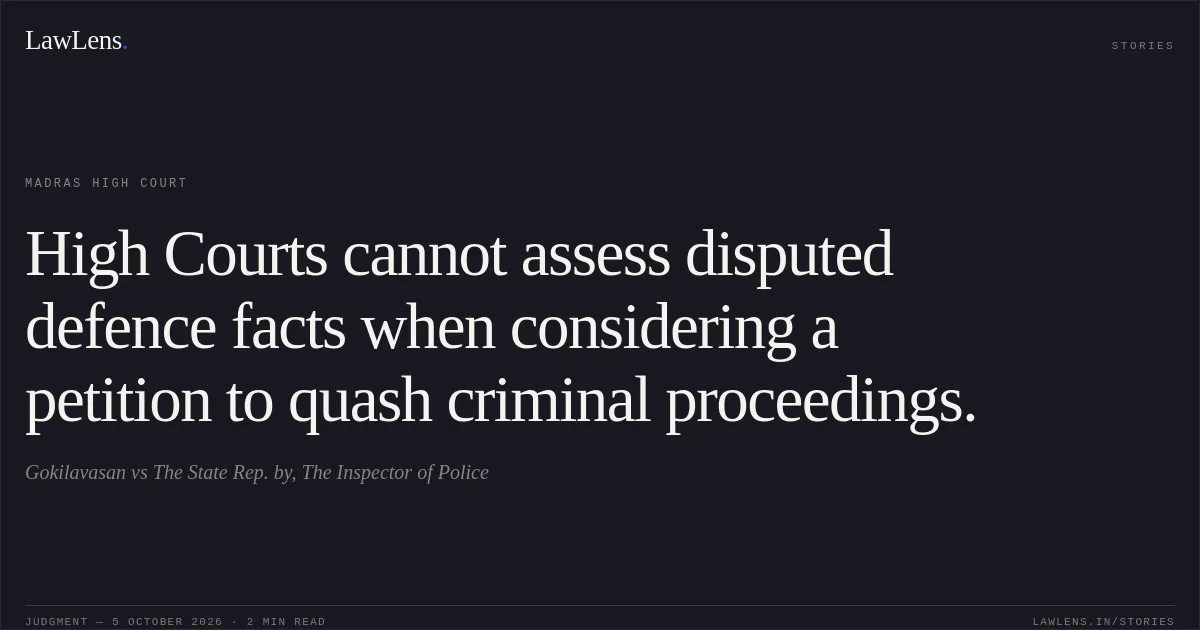 High Courts cannot assess disputed defence facts when considering a petition to quash criminal proceedings.. Gokilavasan vs The State Rep. by, The Inspector of Police. Madras High Court. LawLens