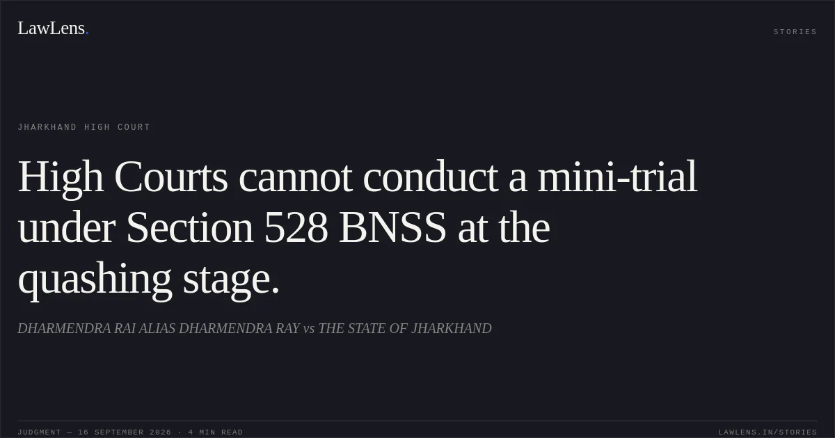 High Courts cannot conduct a mini-trial under Section 528 BNSS at the quashing stage.. DHARMENDRA RAI ALIAS DHARMENDRA RAY vs THE STATE OF JHARKHAND. Jharkhand High Court. LawLens