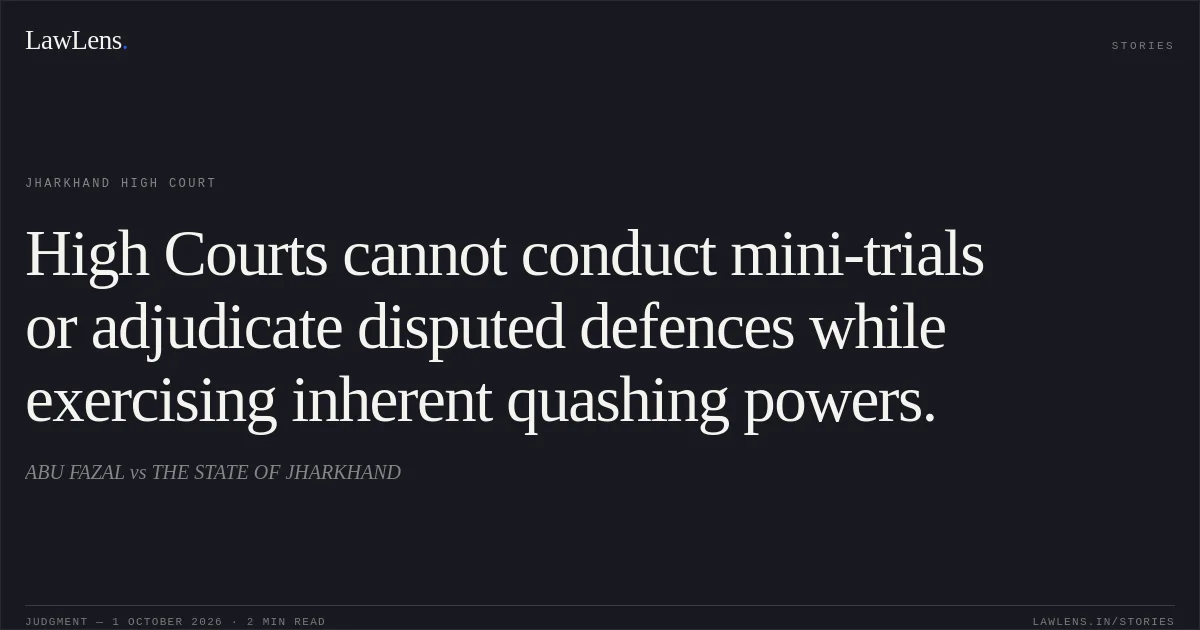 High Courts cannot conduct mini-trials or adjudicate disputed defences while exercising inherent quashing powers.. ABU FAZAL vs THE STATE OF JHARKHAND. Jharkhand High Court. LawLens