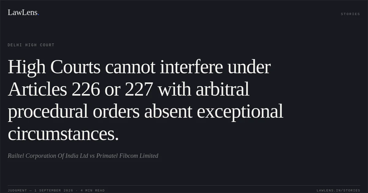 High Courts cannot interfere under Articles 226 or 227 with arbitral procedural orders absent exceptional circumstances.. Railtel Corporation Of India Ltd vs Primatel Fibcom Limited. Delhi High Court. LawLens