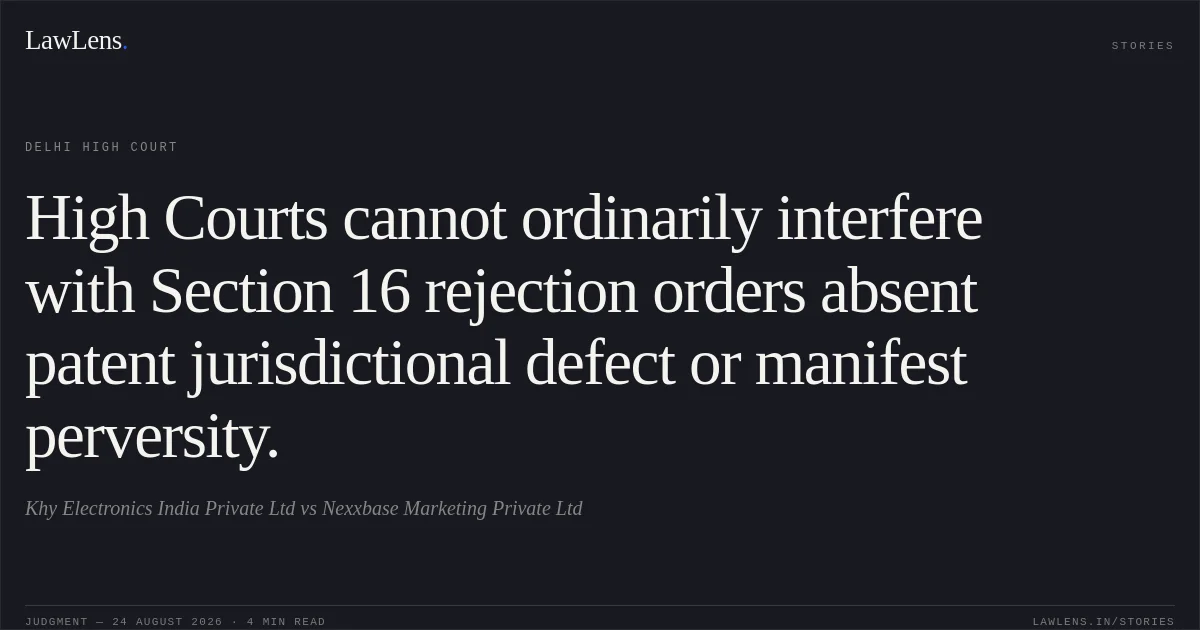 High Courts cannot ordinarily interfere with Section 16 rejection orders absent patent jurisdictional defect or manifest perversity.. Khy Electronics India Private Ltd vs Nexxbase Marketing Private Ltd. Delhi High Court. LawLens